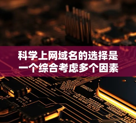 科学上网域名的选择是一个综合考虑多个因素的复杂问题，以下是逐步的建议