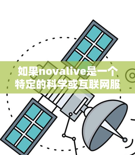 如果novalive是一个特定的科学或互联网服务,可能需要更多的上下文来确定其具体用途。然而,如果你指的是科学上网相关的工具或资源,以下是一些常见的在线科学平台和资源 如果novalive是一个特定的科学或互联网服务,可能需要更多的上下文来确定其具体用途。然而,如果你指的是科学上网相关的工具或资源,以下是一些常见的在线科学平台和资源