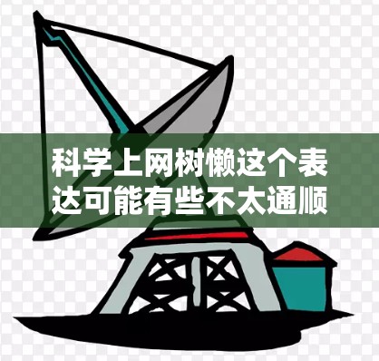 科学上网树懒这个表达可能有些不太通顺,或者是表达方式的问题。不过,如果你对科技和互联网感到厌倦,或者对某些内容感到不舒服,那么以下是一些可能对你有帮助的建议 科学上网树懒这个表达可能有些不太通顺,或者是表达方式的问题。不过,如果你对科技和互联网感到厌倦,或者对某些内容感到不舒服,那么以下是一些可能对你有帮助的建议