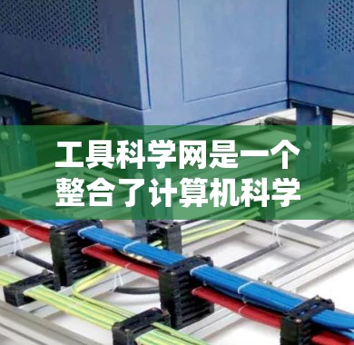 工具科学网是一个整合了计算机科学、工程学、数学和交叉学科的平台，旨在提供高效的学习和研究工具。以下是对工具科学网的详细总结和建议