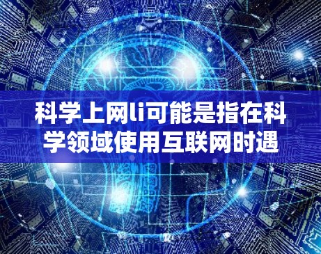 科学上网li可能是指在科学领域使用互联网时遇到的一些问题或限制。以下是一些可能的解释 科学上网li可能是指在科学领域使用互联网时遇到的一些问题或限制。以下是一些可能的解释