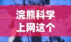 浣熊科学上网这个提法可能与浣熊（北极熊，Subusamya canis）有关，但需要更多的上下文来明确其具体含义。浣熊是一种生活在北极的大型动物，其科学性质可能涉及生物学、环境科学、医学等领域