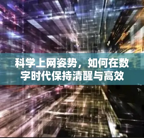 科学上网姿势,如何在数字时代保持清醒与高效 科学上网姿势,如何在数字时代保持清醒与高效