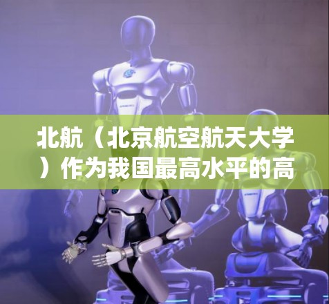 北航（北京航空航天大学）作为我国最高水平的高等学府，拥有丰富的网络资源和学术服务。如果你是在北航学习或科研，可以通过以下方式 accessing网络服务