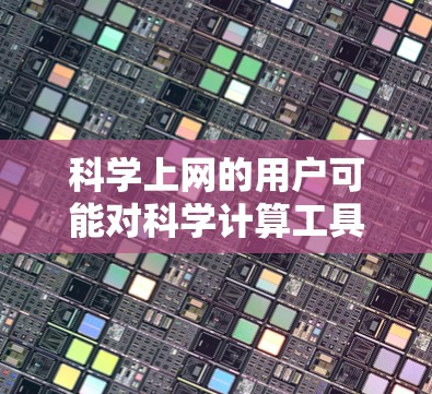 科学上网的用户可能对科学计算工具很感兴趣。科学上网通常指的是通过网络访问科学计算工具来解决问题。以下是一些常用的科学上网工具及其适用场景