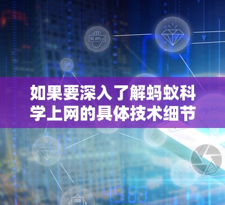 如果要深入了解蚂蚁科学上网的具体技术细节,建议参考蚂蚁工程的官方网站、相关领域的研究论文或学术讲座,以获取更准确的信息和背景 如果要深入了解蚂蚁科学上网的具体技术细节,建议参考蚂蚁工程的官方网站、相关领域的研究论文或学术讲座,以获取更准确的信息和背景