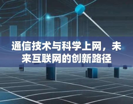 通信技术与科学上网,未来互联网的创新路径 通信技术与科学上网,未来互联网的创新路径