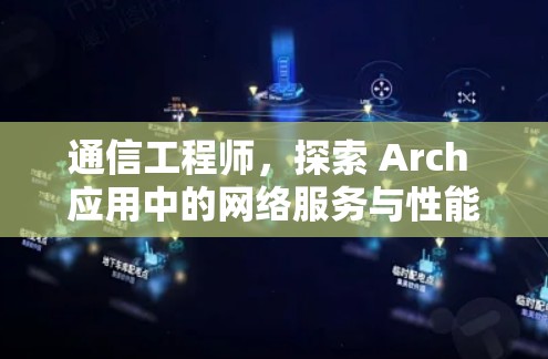 通信工程师，探索 Arch 应用中的网络服务与性能评估