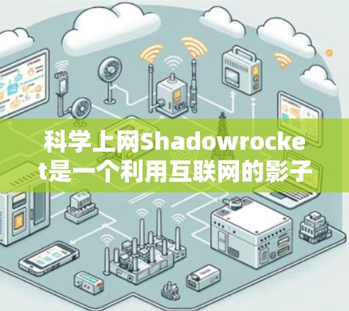 科学上网Shadowrocket是一个利用互联网的影子特性,通过创意内容来传播科学知识或进行科学分析的项目。它可能包括以下内容 科学上网Shadowrocket是一个利用互联网的影子特性,通过创意内容来传播科学知识或进行科学分析的项目。它可能包括以下内容