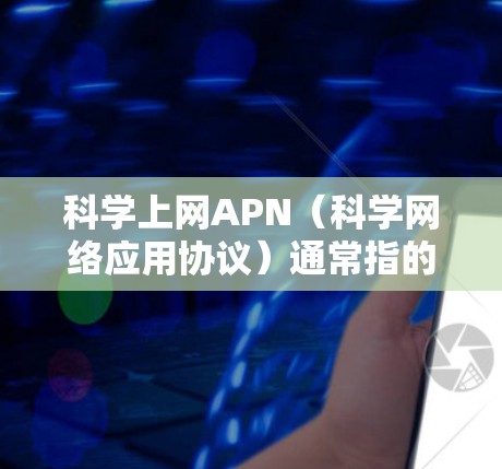 科学上网APN(科学网络应用协议)通常指的是在科学领域使用的一种网络协议,主要用于在实验室、实验室网站、学术研究等科学环境中传输应用信息。在科学领域,APN的应用可能包括以下几个方面 科学上网APN(科学网络应用协议)通常指的是在科学领域使用的一种网络协议,主要用于在实验室、实验室网站、学术研究等科学环境中传输应用信息。在科学领域,APN的应用可能包括以下几个方面