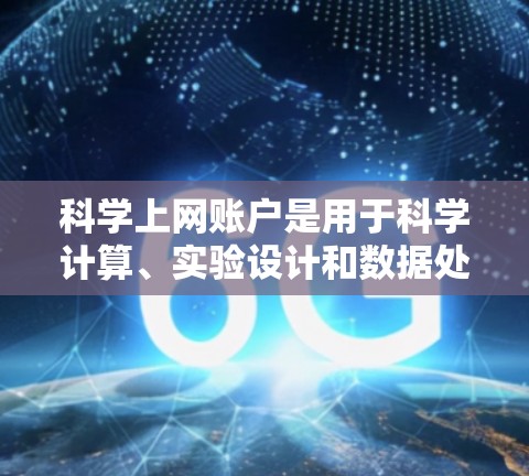 科学上网账户是用于科学计算、实验设计和数据处理的电子设备,通常包括以下功能和步骤 科学上网账户是用于科学计算、实验设计和数据处理的电子设备,通常包括以下功能和步骤