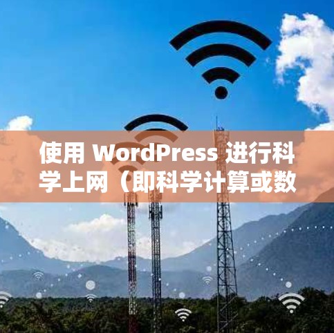 使用 WordPress 进行科学上网(即科学计算或数据分析)需要结合 WordPress 的驱动器、插件和第三方服务来实现。以下是一些步骤和方法,帮助你使用 WordPress 进行科学计算 使用 WordPress 进行科学上网(即科学计算或数据分析)需要结合 WordPress 的驱动器、插件和第三方服务来实现。以下是一些步骤和方法,帮助你使用 WordPress 进行科学计算