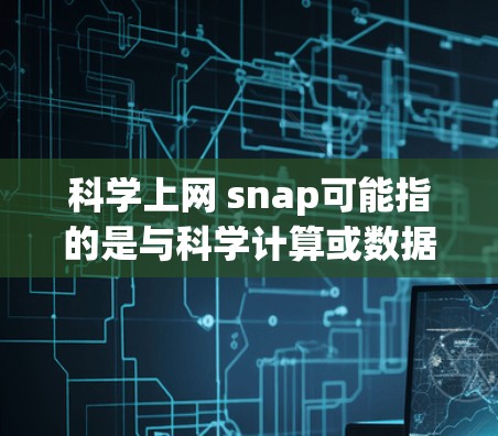 科学上网 snap可能指的是与科学计算或数据分析相关的网络工具或功能。以下是一些常见的科学上网 snap(即科学工具) 科学上网 snap可能指的是与科学计算或数据分析相关的网络工具或功能。以下是一些常见的科学上网 snap(即科学工具)