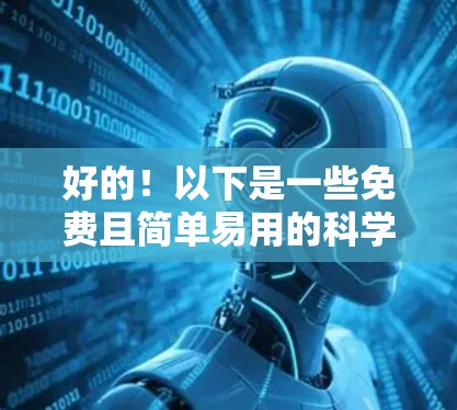 好的！以下是一些免费且简单易用的科学计算工具，可以帮助你进行科学计算和学习