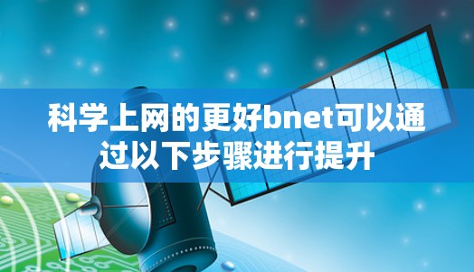 科学上网的更好bnet可以通过以下步骤进行提升 科学上网的更好bnet可以通过以下步骤进行提升