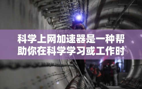 科学上网加速器是一种帮助你在科学学习或工作时提高下载速度的工具。以下是关于科学上网加速器的详细指南 科学上网加速器是一种帮助你在科学学习或工作时提高下载速度的工具。以下是关于科学上网加速器的详细指南