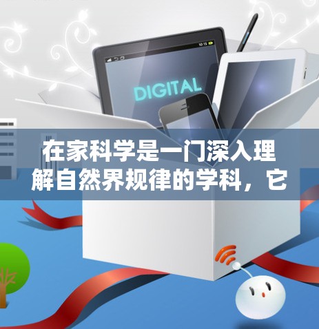 在家科学是一门深入理解自然界规律的学科,它不仅涉及理论知识,还强调科学方法和实践。以下是关于科学定律、细胞分裂以及科学方法的详细解答 在家科学是一门深入理解自然界规律的学科,它不仅涉及理论知识,还强调科学方法和实践。以下是关于科学定律、细胞分裂以及科学方法的详细解答