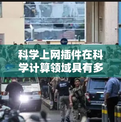 科学上网插件在科学计算领域具有多种功能和特点,以下是其作用的详细分析 科学上网插件在科学计算领域具有多种功能和特点,以下是其作用的详细分析