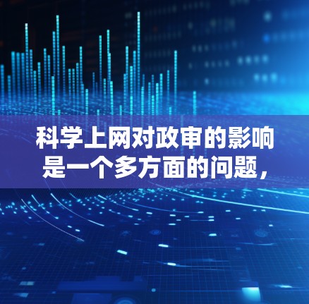 科学上网对政审的影响是一个多方面的问题，主要涉及学术诚信、信息获取的便利性和政治审的标准。以下是对此的详细分析