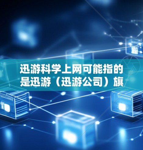 迅游科学上网可能指的是迅游(迅游公司)旗下的科学计算工具或应用。迅游是一家全球知名的科技公司,特别是专注于游戏开发和科学计算工具的公司。也许迅游科学上网是指迅游开发的某种科学计算器或计算工具 迅游科学上网可能指的是迅游(迅游公司)旗下的科学计算工具或应用。迅游是一家全球知名的科技公司,特别是专注于游戏开发和科学计算工具的公司。也许迅游科学上网是指迅游开发的某种科学计算器或计算工具