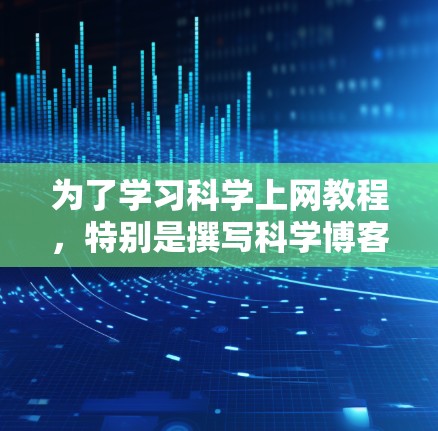 为了学习科学上网教程，特别是撰写科学博客，可以按照以下步骤进行