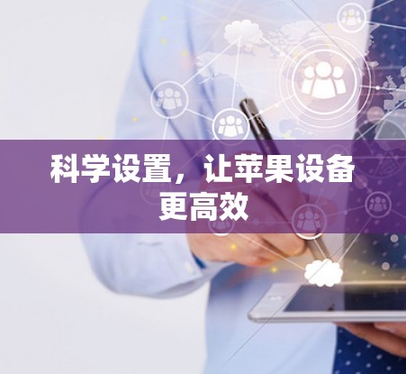 科学设置,让苹果设备更高效 科学设置,让苹果设备更高效