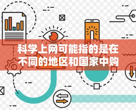 科学上网可能指的是在不同的地区和国家中购买或使用科学相关的网络资源、软件、设备或服务。以下是一些可能的购买渠道和方法,具体取决于地区和国家 科学上网可能指的是在不同的地区和国家中购买或使用科学相关的网络资源、软件、设备或服务。以下是一些可能的购买渠道和方法,具体取决于地区和国家