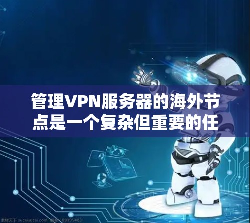 管理VPN服务器的海外节点是一个复杂但重要的任务,涉及多个技术领域。以下是一步步的解决方案 管理VPN服务器的海外节点是一个复杂但重要的任务,涉及多个技术领域。以下是一步步的解决方案
