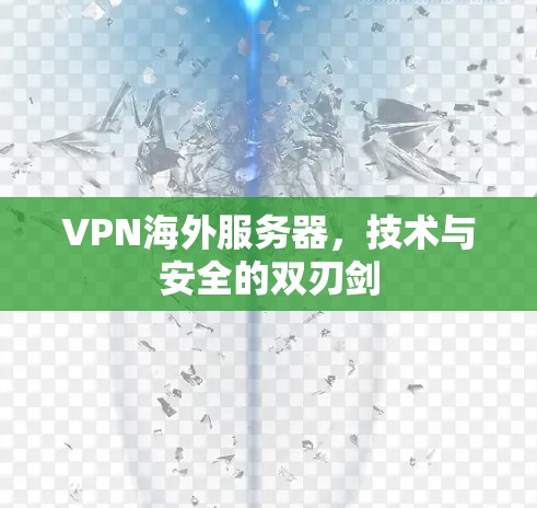 VPN海外服务器,技术与安全的双刃剑 VPN海外服务器,技术与安全的双刃剑