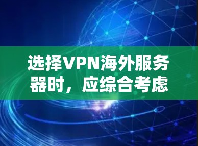 选择VPN海外服务器时,应综合考虑多个因素以确保安全、可靠和高效的连接。以下是一个结构化的指南,帮助您做出明智的选择 选择VPN海外服务器时,应综合考虑多个因素以确保安全、可靠和高效的连接。以下是一个结构化的指南,帮助您做出明智的选择