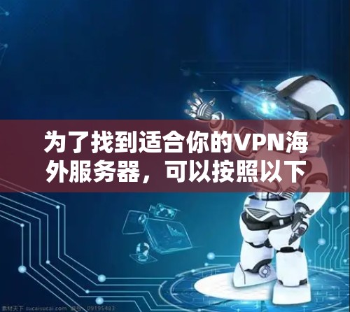 为了找到适合你的VPN海外服务器，可以按照以下步骤进行