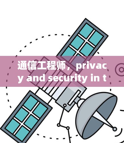 通信工程师，privacy and security in the digital age
