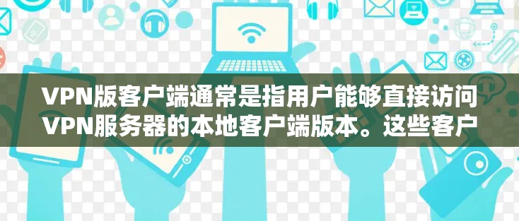 VPN版客户端通常是指用户能够直接访问VPN服务器的本地客户端版本。这些客户端通常与服务器的IP地址和服务器端口相关。以下是关于如何使用VPN版客户端的一些步骤和信息