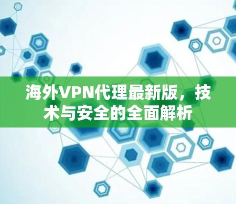海外VPN代理最新版,技术与安全的全面解析 海外VPN代理最新版,技术与安全的全面解析