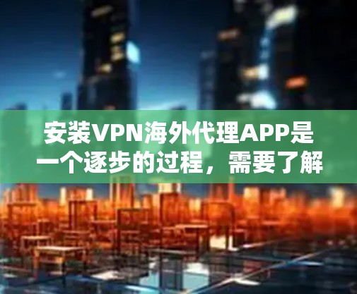 安装VPN海外代理APP是一个逐步的过程,需要了解其各个环节。以下是一个详细的步骤指南 安装VPN海外代理APP是一个逐步的过程,需要了解其各个环节。以下是一个详细的步骤指南