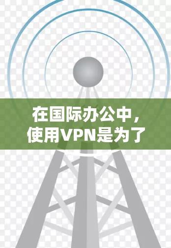 在国际办公中,使用VPN是为了远程访问互联网,同时保护个人隐私和安全。以下是一些实用的步骤和建议,帮助你在国际办公时高效使用VPN 在国际办公中,使用VPN是为了远程访问互联网,同时保护个人隐私和安全。以下是一些实用的步骤和建议,帮助你在国际办公时高效使用VPN