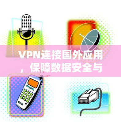 VPN连接国外应用，保障数据安全与隐私