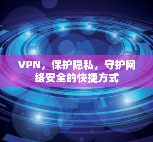 VPN，保护隐私，守护网络安全的快捷方式