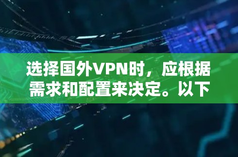 选择国外VPN时,应根据需求和配置来决定。以下是一些关键点和推荐 选择国外VPN时,应根据需求和配置来决定。以下是一些关键点和推荐
