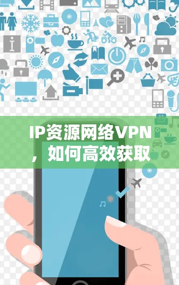 IP资源网络VPN，如何高效获取国外网络资源