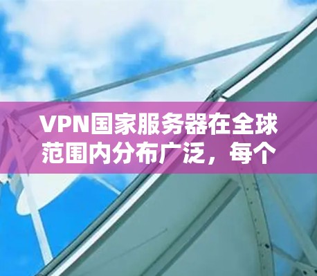 VPN国家服务器在全球范围内分布广泛,每个国家都有其独特的服务器和服务,满足不同用户的需求。以下是对这些国家服务器的详细介绍 VPN国家服务器在全球范围内分布广泛,每个国家都有其独特的服务器和服务,满足不同用户的需求。以下是对这些国家服务器的详细介绍