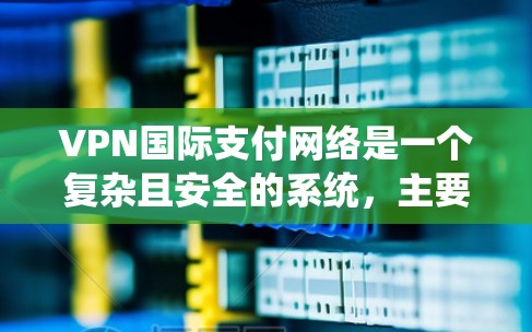 VPN国际支付网络是一个复杂且安全的系统,主要由以下几个部分组成 VPN国际支付网络是一个复杂且安全的系统,主要由以下几个部分组成