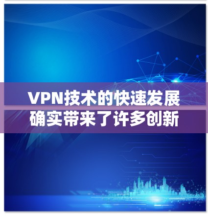 VPN技术的快速发展确实带来了许多创新和便利,但也伴随着一些挑战和风险。以下是一些关于VPN国际线路加速的要点 VPN技术的快速发展确实带来了许多创新和便利,但也伴随着一些挑战和风险。以下是一些关于VPN国际线路加速的要点