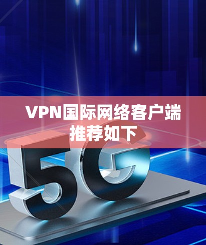 VPN国际网络客户端推荐如下 VPN国际网络客户端推荐如下