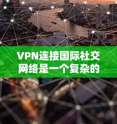 VPN连接国际社交网络是一个复杂的问题，涉及到技术、安全和用户个人需求的因素。以下是对该问题的详细分析和建议