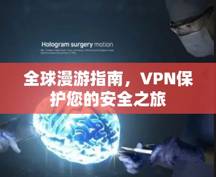 全球漫游指南,VPN保护您的安全之旅 全球漫游指南,VPN保护您的安全之旅