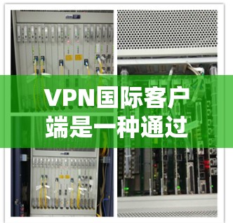 VPN国际客户端是一种通过网络连接到外部网络,允许用户访问来自世界各地的网络服务的客户端。这些客户端通常支持多语言、多平台访问,但同时可能会有一些限制,比如对网络连接的依赖、对用户身份的限制等 VPN国际客户端是一种通过网络连接到外部网络,允许用户访问来自世界各地的网络服务的客户端。这些客户端通常支持多语言、多平台访问,但同时可能会有一些限制,比如对网络连接的依赖、对用户身份的限制等