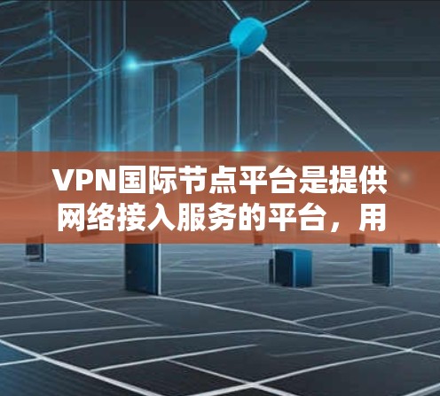 VPN国际节点平台是提供网络接入服务的平台,用户可以通过这些平台访问互联网服务,通常用于娱乐、购物、聊天等。以下是一些常见的VPN国际节点平台推荐,包括免费、付费和专为国际用户设计的平台 VPN国际节点平台是提供网络接入服务的平台,用户可以通过这些平台访问互联网服务,通常用于娱乐、购物、聊天等。以下是一些常见的VPN国际节点平台推荐,包括免费、付费和专为国际用户设计的平台