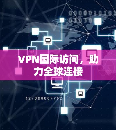 VPN国际访问,助力全球连接 VPN国际访问,助力全球连接