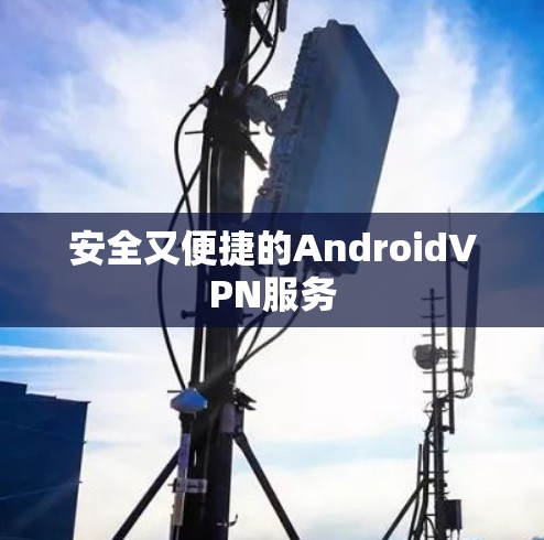 安全又便捷的AndroidVPN服务 安全又便捷的AndroidVPN服务